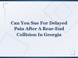 Can You Sue for Delayed Pain After a Rear-End Collision in Georgia?