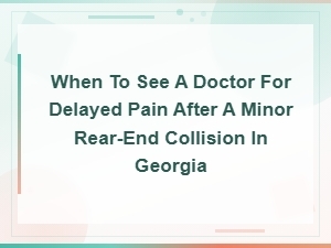 Delayed Pain After a Rear-End Collision: When to See a Doctor