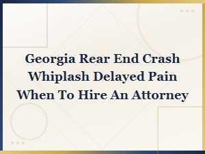 When to Hire an Attorney for Delayed Whiplash in Georgia